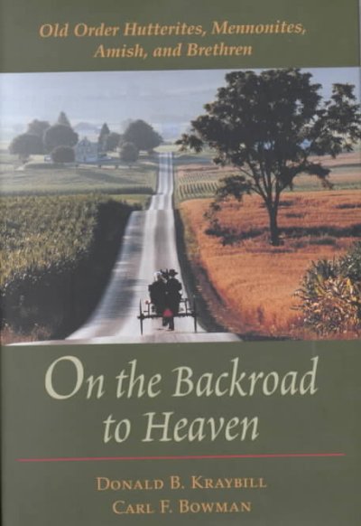 On the backroad to heaven : Old Order Hutterites, Mennonites, Amish, and Brethren / Donald B. Kraybill, Carl F. Bowman.
