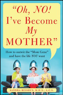 Oh, no! I've become my mother : how to outwit the "mom gene" and have the life you want / Sandra Reishus.