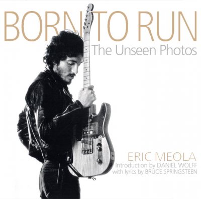 Born to run : the unseen photos / by Eric Meola ; introduction by Daniel Wolff ; with lyrics by Bruce Springsteen.