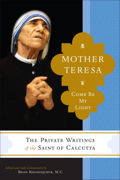 Mother Teresa : come be my light : the private writings of the "Saint of Calcutta" / edited and with commentary by Brian Kolodiejchuk.