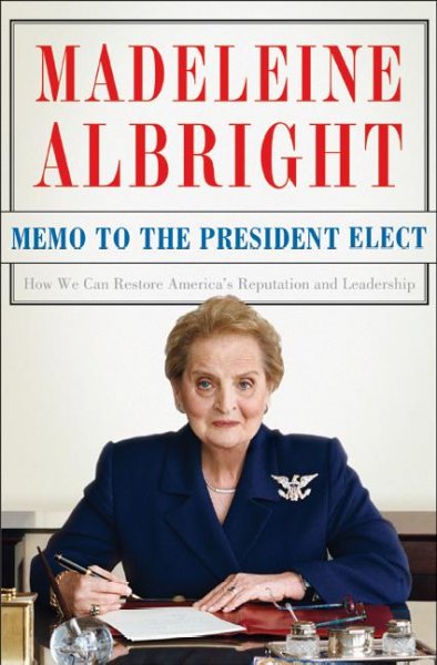 Memo to the President elect : how we can restore America's reputation and leadership / Madeleine Albright with Bill Woodward.