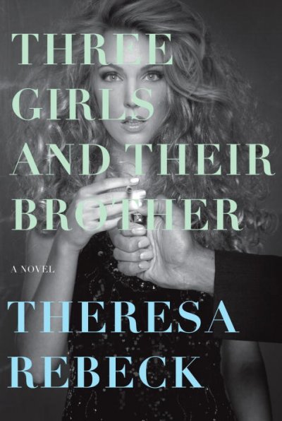 Three girls and their brother : a novel / Theresa Rebeck.