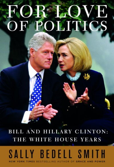 For love of politics : Bill and Hillary Clinton : the White House years / Sally Bedell Smith.
