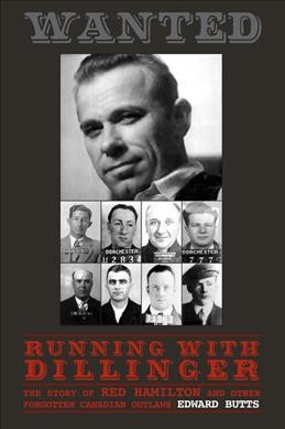 Running with Dillinger : the story of Red Hamilton and other forgotten Canadian outlaws / Edward Butts.