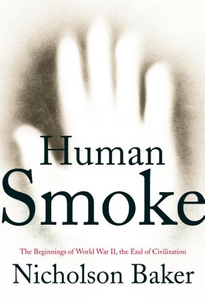 Human smoke : the beginnings of World War II, the end of civilization / Nicholson Baker.