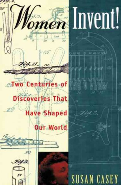 Women invent : two centuries of discoveries that have shaped our world / Susan Casey.