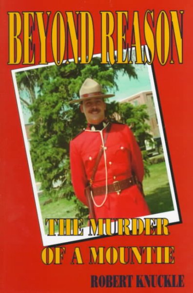 Beyond reason : the murder of a mountie / Robert Knuckle.