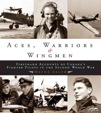 Aces, warriors & wingmen : firsthand accounts of Canada's fighter pilots in the Second World War / Wayne Ralph.