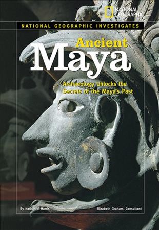 Ancient Maya : archaeology unlocks the secrets of the Maya's past / by Nathaniel Harris ; Elizabeth Graham, consultant.
