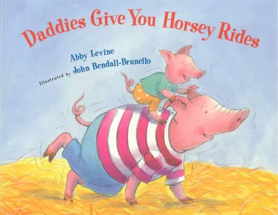 Daddies give you horsey rides / Abby Levine ; illustrated by John Bendall-Brunello.