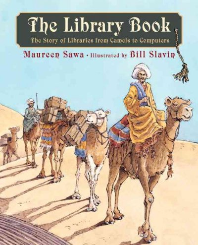 The library book : the story of libraries from camels to computers / Maureen Sawa ; illustrated by Bill Slavin.