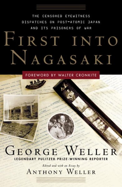 First into Nagasaki : the censored eyewitness dispatches on post-atomic Japan and its prisoners of war / George Weller ; edited and with an essay by Anthony Weller ; foreword by Walter Cronkite.