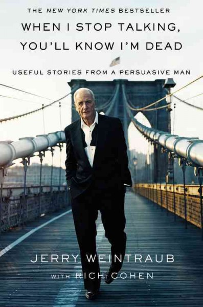 When I stop talking, you'll know I'm dead : useful stories from a persuasive man / Jerry Weintraub with Rich Cohen.