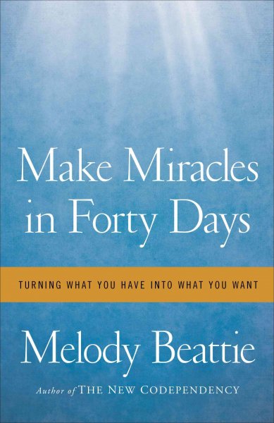 Make miracles in forty days : turning what you have into what you want / Melody Beattie.