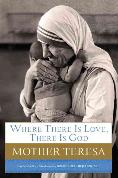 Where there is love, there is God : a path to closer union with God and greater love for others / Mother Teresa ; compiled and edited by Brian Kolodiejchuk.