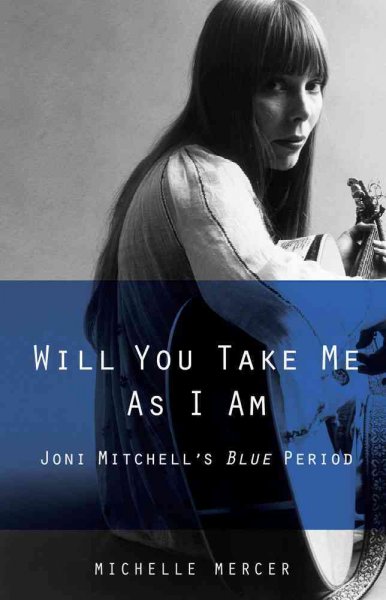 Will you take me as I am : Joni Mitchell's Blue period / Michelle Mercer.