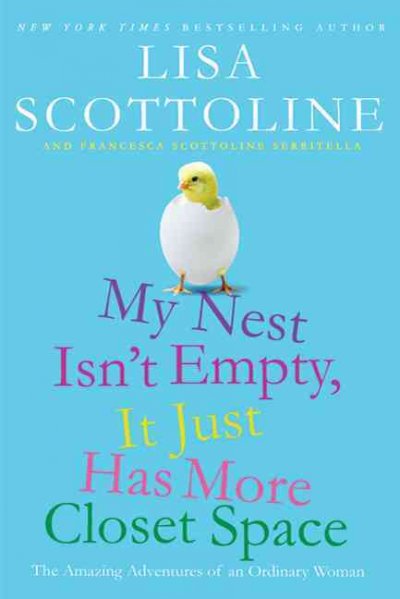 My nest isn't empty, it just has more closet space : the amazing adventures of an ordinary woman / Lisa Scottoline and Francesca Scottoline Serritella.