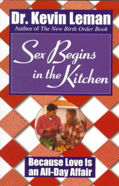 Sex begins in the kitchen : because love is an all-day affair / Kevin Leman.