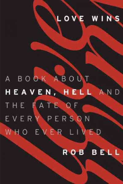 Love wins : a book about Heaven, Hell, and the fate of every person who ever lived / Rob Bell.