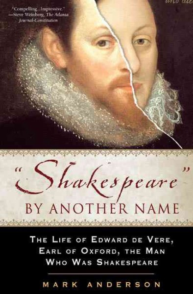 "Shakespeare" by another name [book] : the life of Edward de Vere, Earl of Oxford, the man who was Shakespeare / Mark Anderson ; foreword by Derek Jacobi.