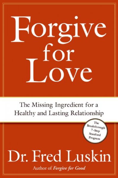 Forgive for love [book] : the missing ingredient for a healthy and lasting relationship / Fred Luskin.