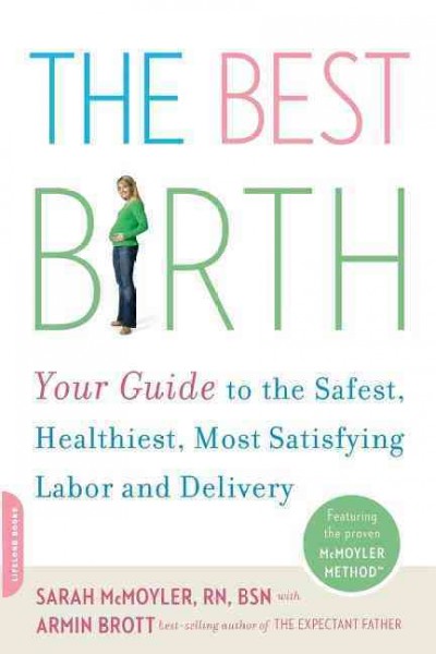 The best birth [book] : your guide to the safest, healthiest, most satisfying labor and delivery / Sarah McMoyler with Armin Brott.