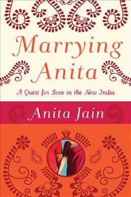 Marrying Anita : a quest for love in the new India / Anita Jain.