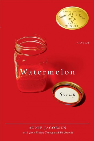 Watermelon syrup a novel : a novel / Annie Jacobsen ; with Jane Finlay-Young and Di Brandt.