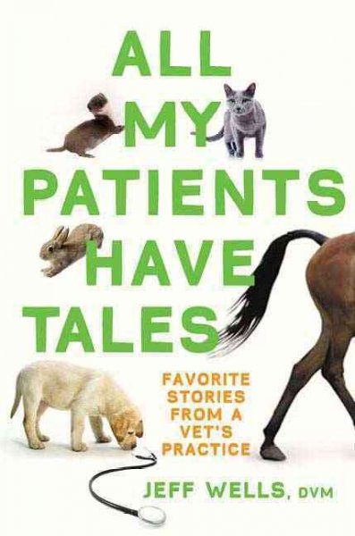 All my patients have tales : favorite stories from a vet's practice / Jeff Wells.