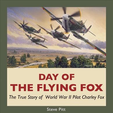 Day of the Flying Fox : the true story of World War II pilot Charley Fox / Steve Pitt.