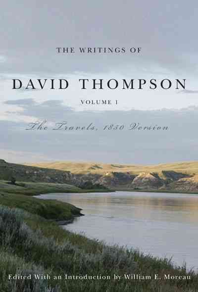 The writings of David Thompson. Volume 1, The travels, 1850 version / David Thompson ; edited with an introduction by William E. Moreau.
