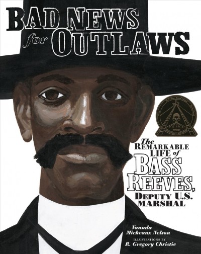 Bad news for outlaws : the remarkable life of Bass Reeves, deputy U.S. marshal / Vaunda Micheaux Nelson ; illustrations by R. Gregory Christie.