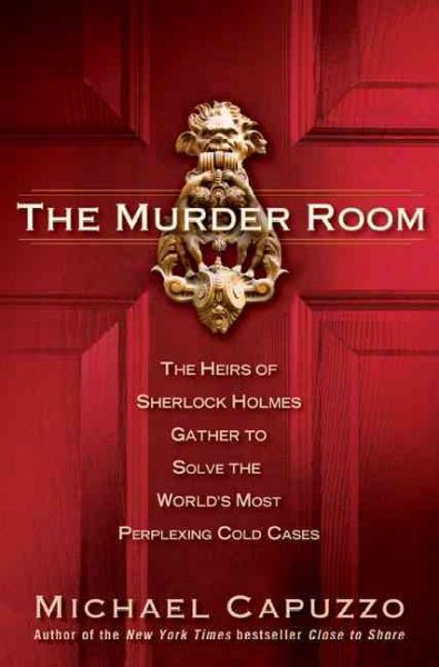 The murder room : the heirs of Sherlock Holmes gather to solve the world's most perplexing cold cases / Michael Capuzzo.