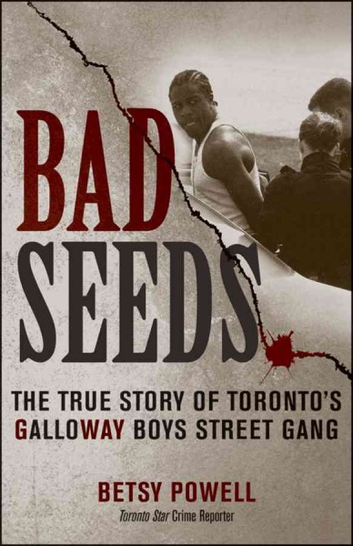 Bad seeds : the true story of Toronto's Galloway Boys Street Gang / Betsy Powell.