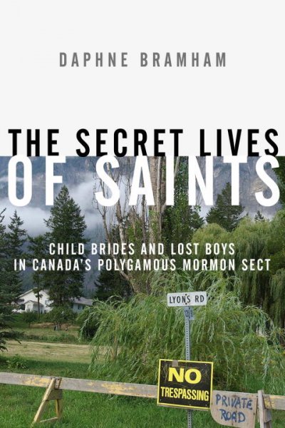 The secret lives of saints : child brides and lost boys in Canada's polygamous Mormon sect / Daphne Bramham.