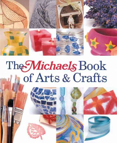 The Michaels book of arts & crafts / edited by Dawn Cusick & Megan Kirby.