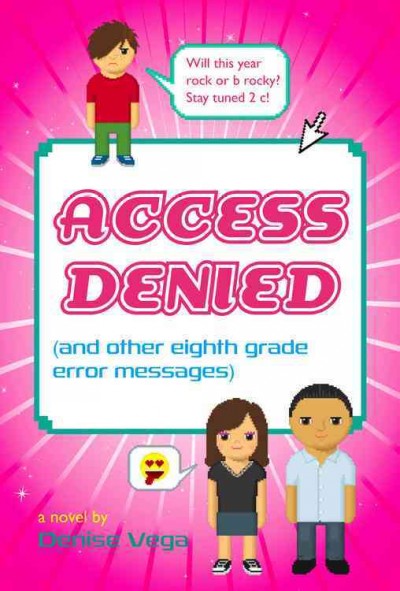 Access denied : (and other eighth grade error messages) : a novel / by Denise Vega.