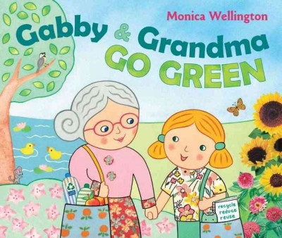 Gabby and Grandma go green / Monica Wellington.