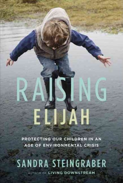 Raising Elijah : protecting our children in an age of environmental crisis / Sandra Steingraber.
