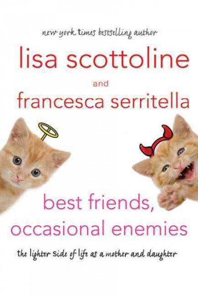 Best friends, occasional enemies : the lighter side of life as a mother and daughter / Lisa Scottoline and Francesca Serritella.
