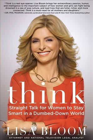 Think : straight talk for women to stay smart in a dumbed down world / Lisa Bloom.