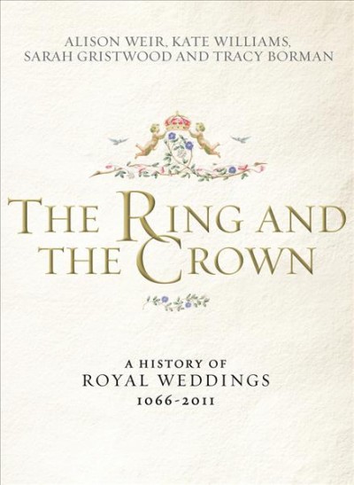 The ring and the crown : [a history of royal weddings 1066-2011] / Alison Weir ... [et al.].