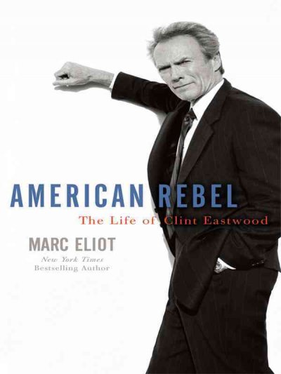 American rebel : the life of Clint Eastwood / Marc Eliot.
