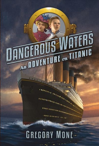 Dangerous waters : an adventure on Titanic / Gregory Mone.