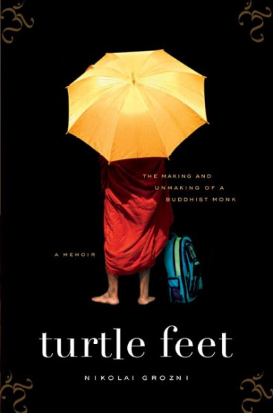 Turtle feet : the making and unmaking of a Buddhist monk / Nikolai Grozni. --.