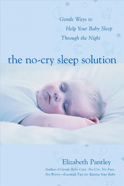 The no-cry sleep solution [electronic resource] : gentle ways to help your baby sleep through the night / Elizabeth Pantley.