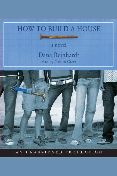 How to build a house [electronic resource] / Dana Reinhardt.