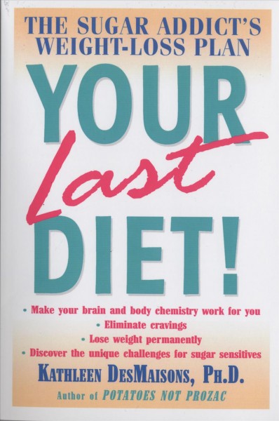 Your last diet! [electronic resource] : the sugar addict's weight-loss plan / Kathleen DesMaisons.