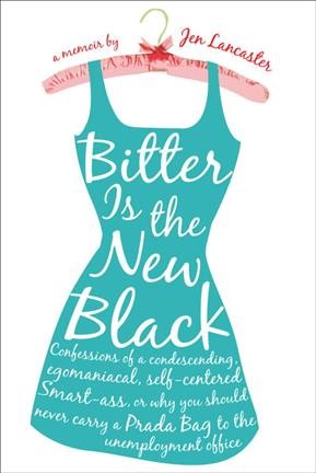 Bitter is the new black [electronic resource] : confessions of a condescending, egomaniacal, self-centered, smart-ass, or, Why you should never carry a Prada bag to the unemployment office : a memoir / Jen Lancaster.
