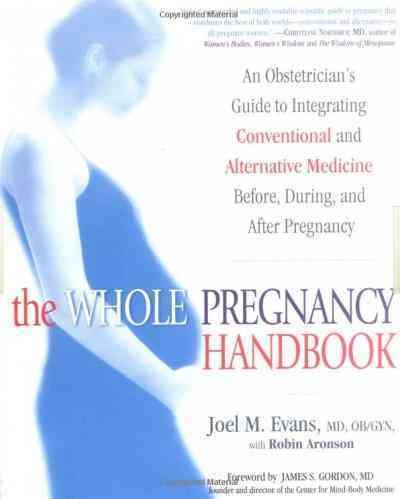 The whole pregnancy handbook [electronic resource] : an obstetrician's guide to integrating conventional and alternative medicine before, during, and after pregnancy / Joel M. Evans with Robin Aronson.